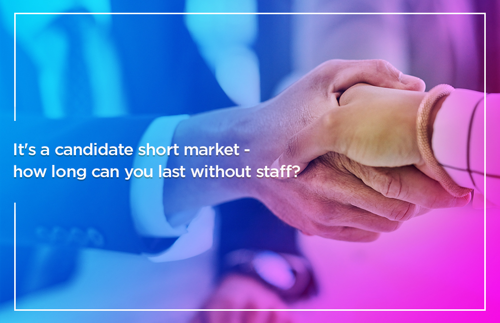 It's a candidate short market - how long can you last without staff?